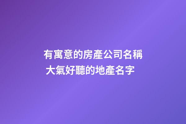 有寓意的房產公司名稱 大氣好聽的地產名字-第1張-公司起名-玄機派